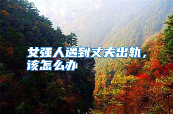 女强人遇到丈夫出轨，该怎么办