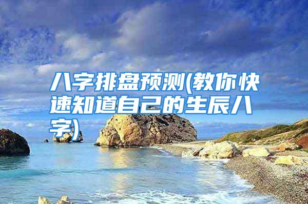 八字排盘预测(教你快速知道自己的生辰八字)