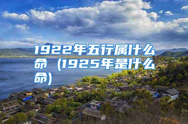 1922年五行属什么命 (1925年是什么命)