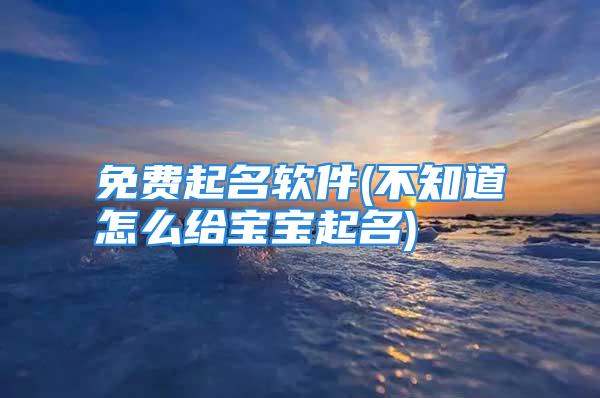 免费起名软件(不知道怎么给宝宝起名)