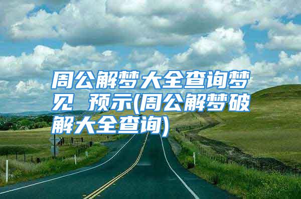 周公解梦大全查询梦见 预示(周公解梦破解大全查询)