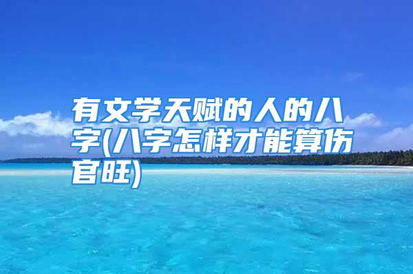 有文学天赋的人的八字(八字怎样才能算伤官旺)