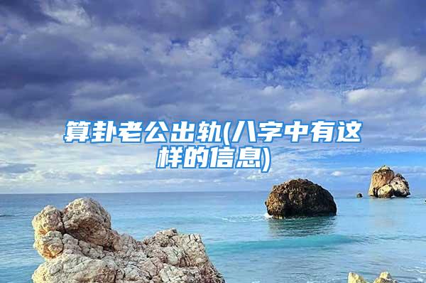 算卦老公出轨(八字中有这样的信息)