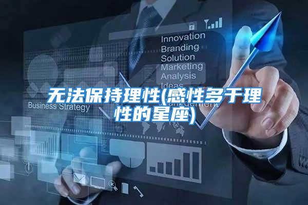 无法保持理性(感性多于理性的星座)