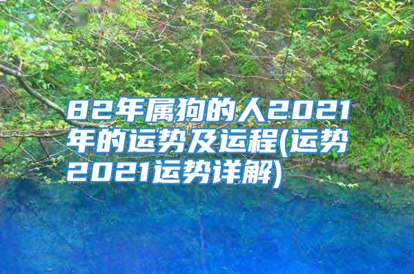 82年属狗的人2021年的运势及运程(运势2021运势详解)