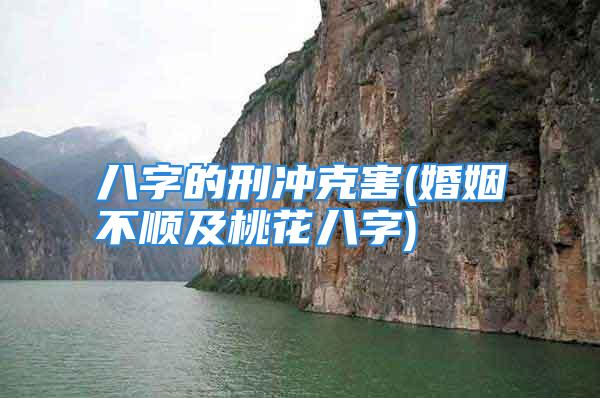 八字的刑冲克害(婚姻不顺及桃花八字)