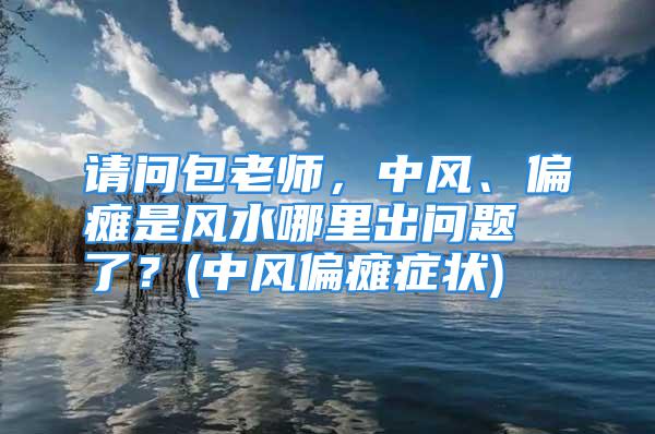 请问包老师，中风、偏瘫是风水哪里出问题了？(中风偏瘫症状)