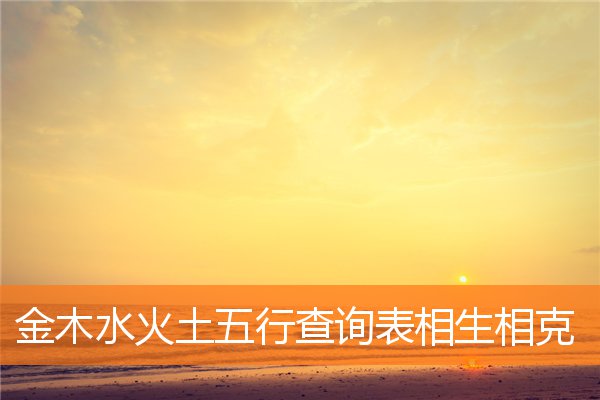 金木水火土五行查询表相生相克(水木火土金相克解释)