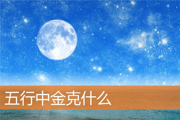 金木水火土五行查询表相生相克(水木火土金相克解释)