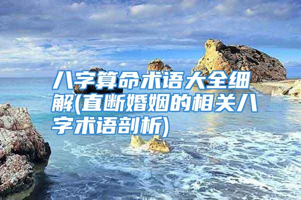 八字算命术语大全细解(直断婚姻的相关八字术语剖析)