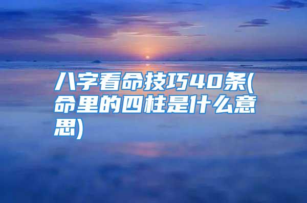 八字看命技巧40条(命里的四柱是什么意思)