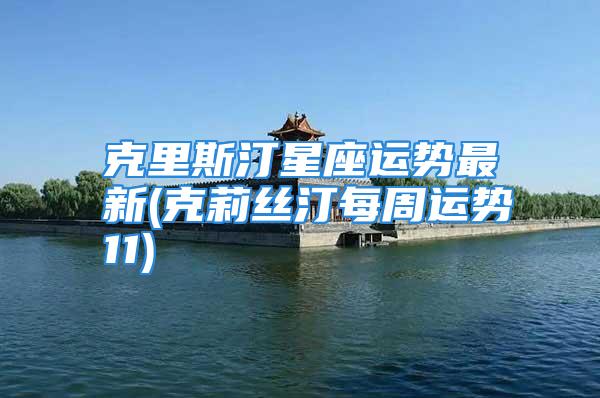 克里斯汀星座运势最新(克莉丝汀每周运势11)