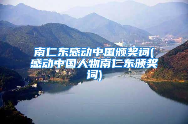 南仁东感动中国颁奖词(感动中国人物南仁东颁奖词)