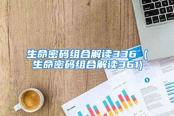 生命密码组合解读336 (生命密码组合解读361)