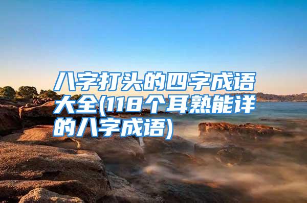 八字打头的四字成语大全(118个耳熟能详的八字成语)