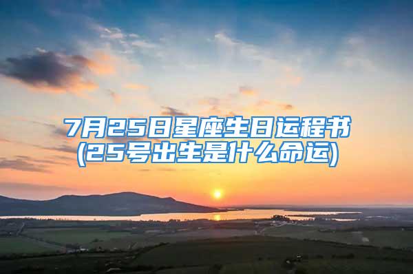 7月25日星座生日运程书(25号出生是什么命运)