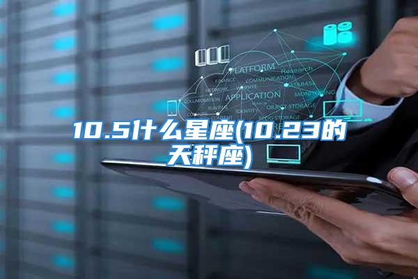 10.5什么星座(10.23的天秤座)