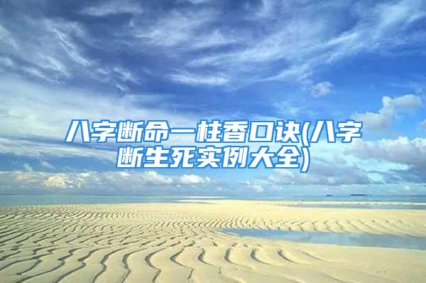 八字断命一柱香口诀(八字断生死实例大全)