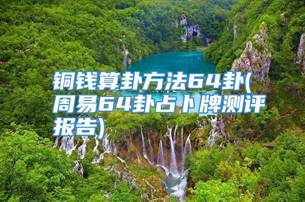 铜钱算卦方法64卦(周易64卦占卜牌测评报告)