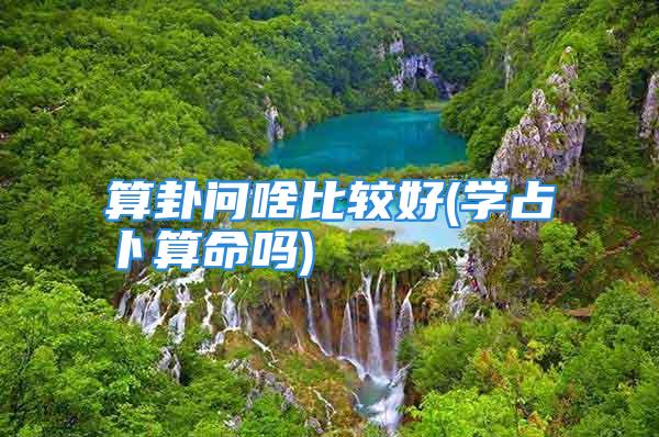 算卦问啥比较好(学占卜算命吗)