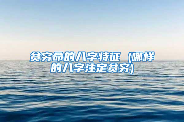 贫穷命的八字特征 (哪样的八字注定贫穷)