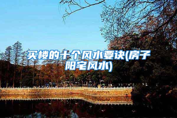 买楼的十个风水要诀(房子阳宅风水)