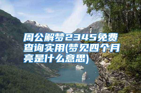 周公解梦2345免费查询实用(梦见四个月亮是什么意思)