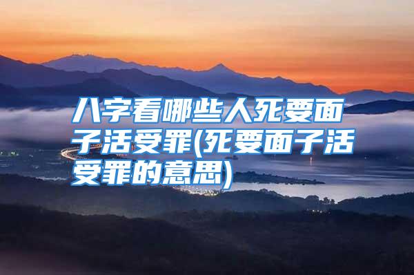 八字看哪些人死要面子活受罪(死要面子活受罪的意思)