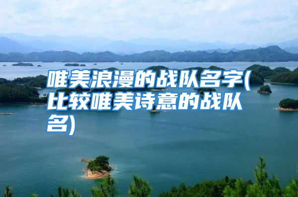 唯美浪漫的战队名字(比较唯美诗意的战队名)