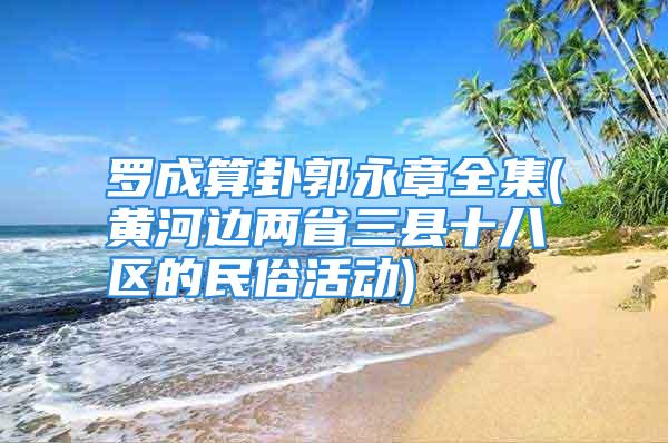 罗成算卦郭永章全集(黄河边两省三县十八区的民俗活动)