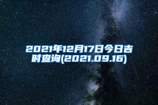 2021年12月17日今日吉时查询(2021.09.16)