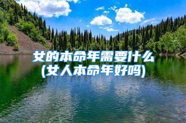 女的本命年需要什么 (女人本命年好吗)