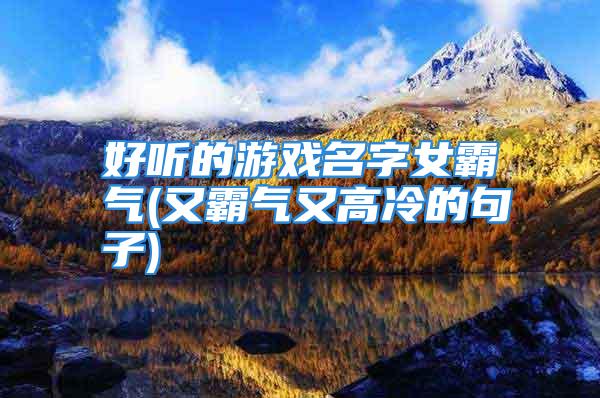 好听的游戏名字女霸气(又霸气又高冷的句子)