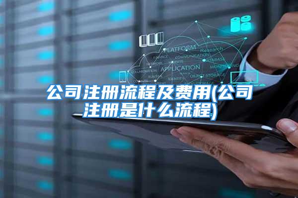 公司注册流程及费用(公司注册是什么流程)