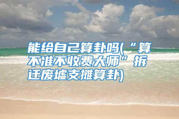 能给自己算卦吗(“算不准不收费大师”拆迁废墟支摊算卦)