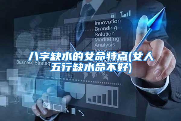 八字缺水的女命特点(女人五行缺水命不好)