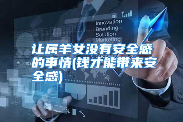 让属羊女没有安全感的事情(钱才能带来安全感)