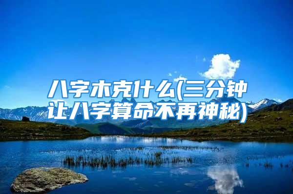 八字木克什么(三分钟让八字算命不再神秘)