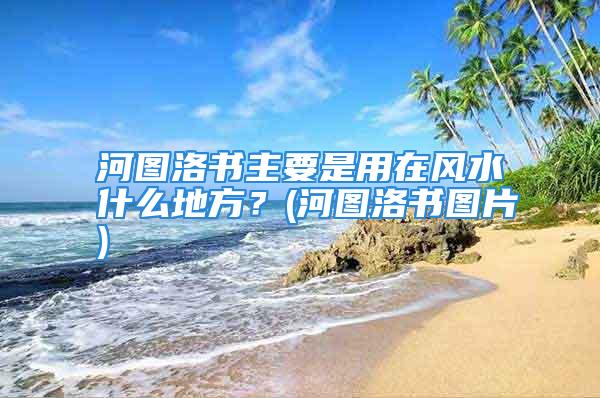 河图洛书主要是用在风水什么地方？(河图洛书图片)