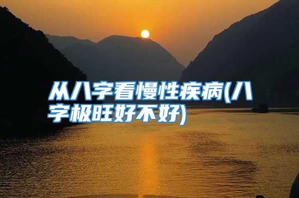 从八字看慢性疾病(八字极旺好不好)