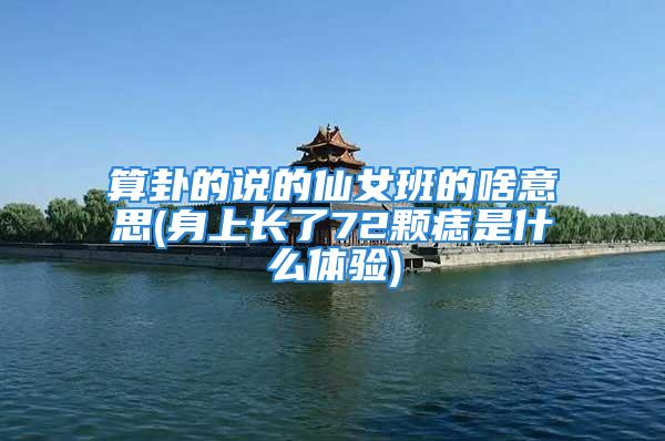 算卦的说的仙女班的啥意思(身上长了72颗痣是什么体验)