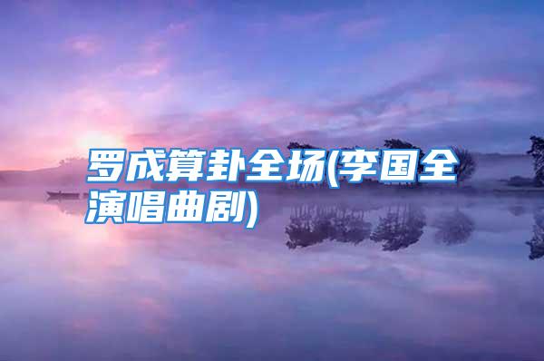 罗成算卦全场(李国全演唱曲剧)