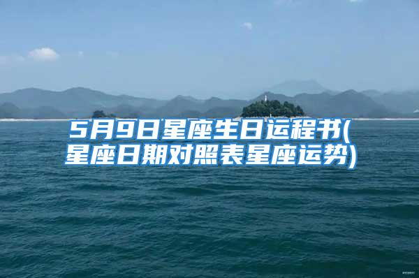 5月9日星座生日运程书(星座日期对照表星座运势)