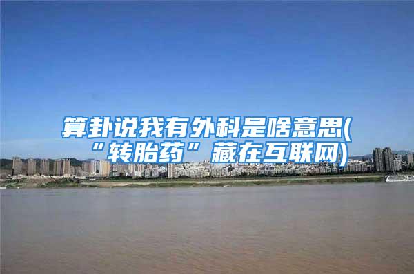 算卦说我有外科是啥意思(“转胎药”藏在互联网)