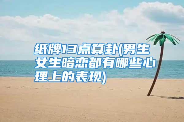 纸牌13点算卦(男生女生暗恋都有哪些心理上的表现)