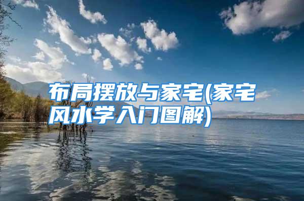 布局摆放与家宅(家宅风水学入门图解)