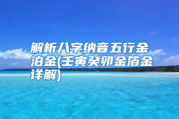 解析八字纳音五行金泊金(壬寅癸卯金箔金详解)