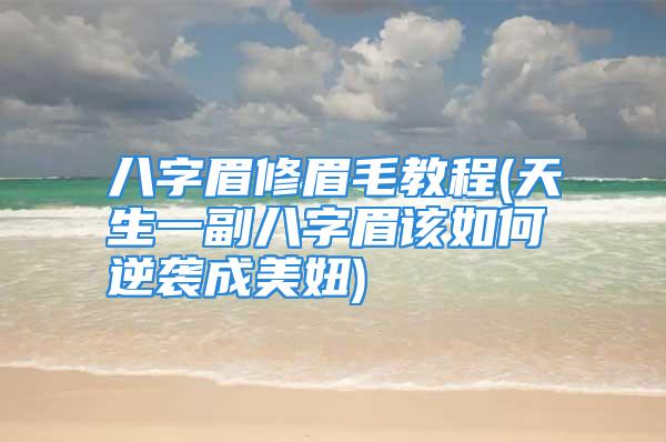 八字眉修眉毛教程(天生一副八字眉该如何逆袭成美妞)