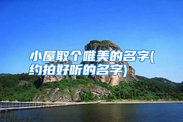 小屋取个唯美的名字(约拍好听的名字)