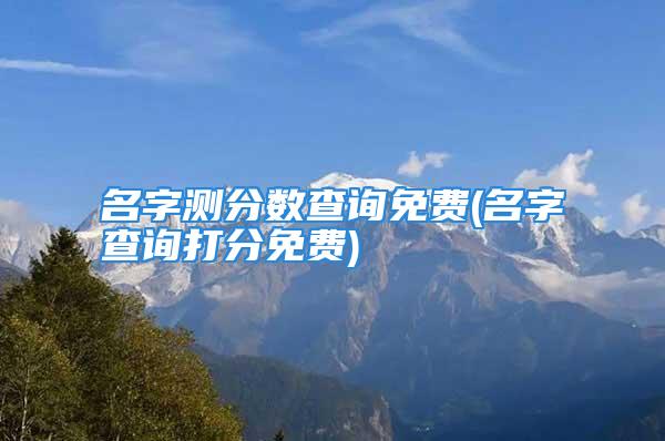 名字测分数查询免费(名字查询打分免费)